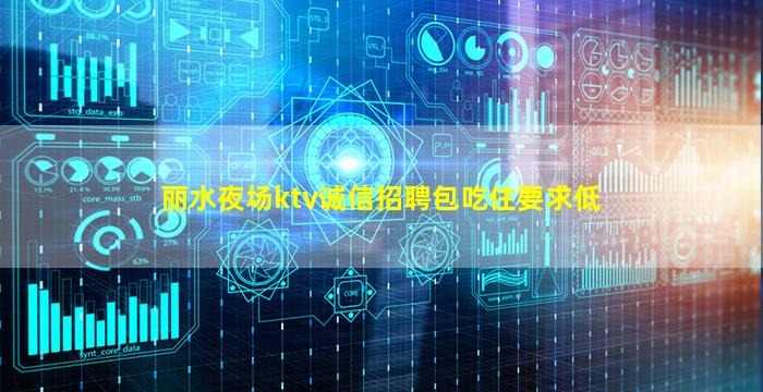 丽水夜场ktv诚信招聘包吃住要求低