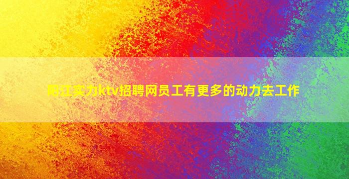 阳江实力ktv招聘网员工有更多的动力去工作